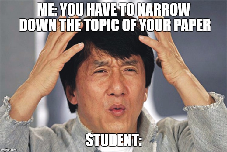 Jackie Chan Confused | ME: YOU HAVE TO NARROW DOWN THE TOPIC OF YOUR PAPER; STUDENT: | image tagged in jackie chan confused | made w/ Imgflip meme maker