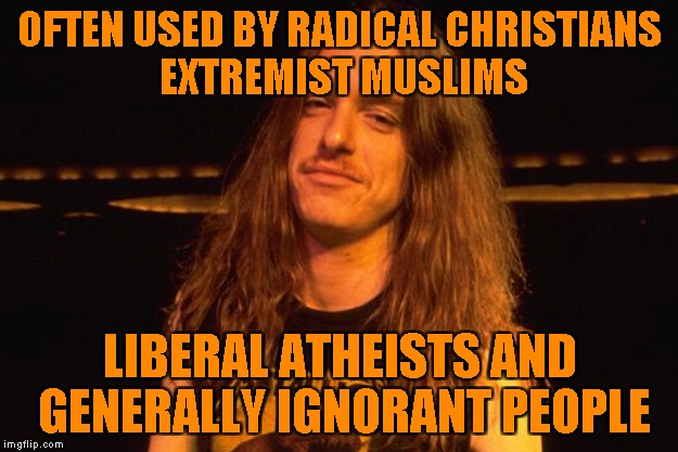 OFTEN USED BY RADICAL CHRISTIANS EXTREMIST MUSLIMS LIBERAL ATHEISTS AND GENERALLY IGNORANT PEOPLE | made w/ Imgflip meme maker