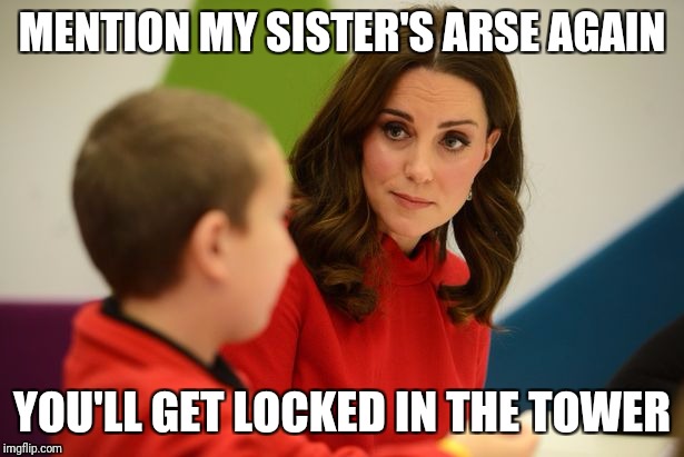 Kate the Bully | MENTION MY SISTER'S ARSE AGAIN; YOU'LL GET LOCKED IN THE TOWER | image tagged in kate the bully | made w/ Imgflip meme maker