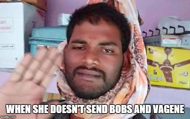 WHEN SHE DOESN'T SEND BOBS AND VAGENE | image tagged in indian | made w/ Imgflip meme maker