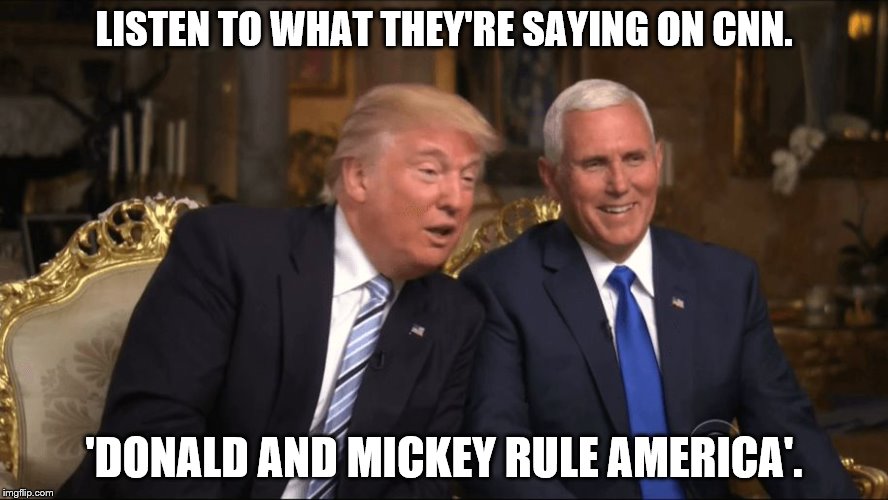 Trump/Pence | LISTEN TO WHAT THEY'RE SAYING ON CNN. 'DONALD AND MICKEY RULE AMERICA'. | image tagged in trump/pence | made w/ Imgflip meme maker