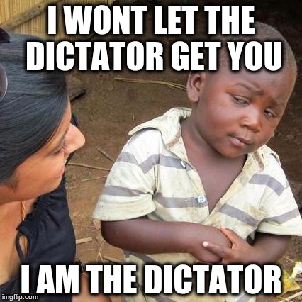 Third World Skeptical Kid Meme | I WONT LET THE DICTATOR GET YOU; I AM THE DICTATOR | image tagged in memes,third world skeptical kid | made w/ Imgflip meme maker