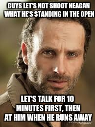 Rick Grimes | GUYS LET'S NOT SHOOT NEAGAN WHAT HE'S STANDING IN THE OPEN; LET'S TALK FOR 10 MINUTES FIRST, THEN AT HIM WHEN HE RUNS AWAY | image tagged in rick grimes | made w/ Imgflip meme maker