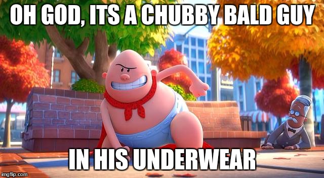 OH GOD, ITS A CHUBBY BALD GUY; IN HIS UNDERWEAR | image tagged in cu | made w/ Imgflip meme maker
