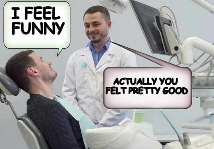 hot dentist | I FEEL FUNNY; ACTUALLY YOU FELT PRETTY GOOD | image tagged in hot dentist | made w/ Imgflip meme maker