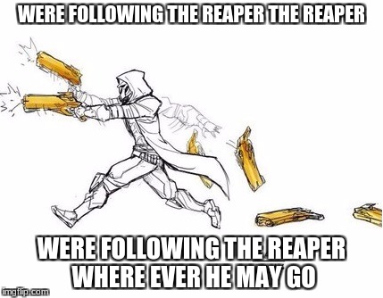 Reaper Overwatch | WERE FOLLOWING THE REAPER THE REAPER; WERE FOLLOWING THE REAPER WHERE EVER HE MAY GO | image tagged in reaper overwatch | made w/ Imgflip meme maker