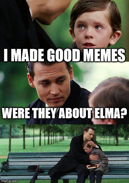 Finding Neverland Meme | I MADE GOOD MEMES; WERE THEY ABOUT ELMA? | image tagged in memes,finding neverland | made w/ Imgflip meme maker