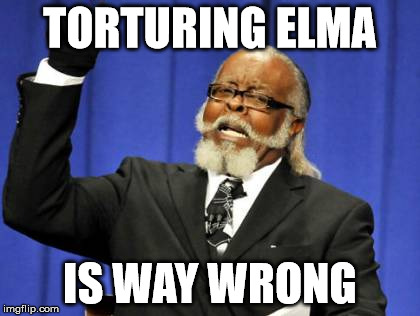 Too Damn High Meme | TORTURING ELMA; IS WAY WRONG | image tagged in memes,too damn high | made w/ Imgflip meme maker