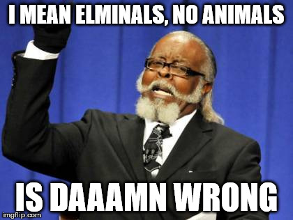 Too Damn High Meme | I MEAN ELMINALS, NO ANIMALS; IS DAAAMN WRONG | image tagged in memes,too damn high | made w/ Imgflip meme maker