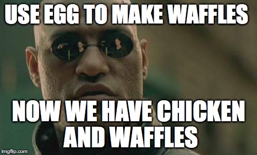 Matrix Morpheus Meme | USE EGG TO MAKE WAFFLES NOW WE HAVE CHICKEN AND WAFFLES | image tagged in memes,matrix morpheus | made w/ Imgflip meme maker