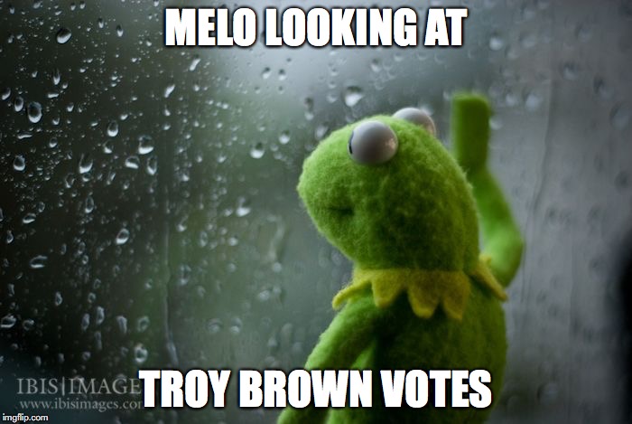 kermit window | MELO LOOKING AT; TROY BROWN VOTES | image tagged in kermit window | made w/ Imgflip meme maker
