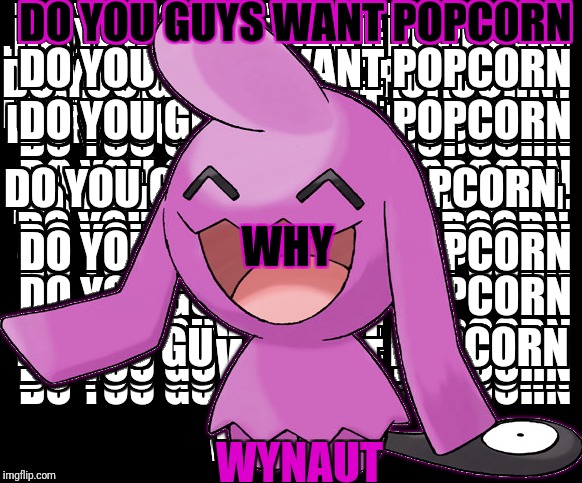 My joke Pokemon!! | DO YOU GUYS WANT POPCORN; WHY; WYNAUT | image tagged in funny | made w/ Imgflip meme maker