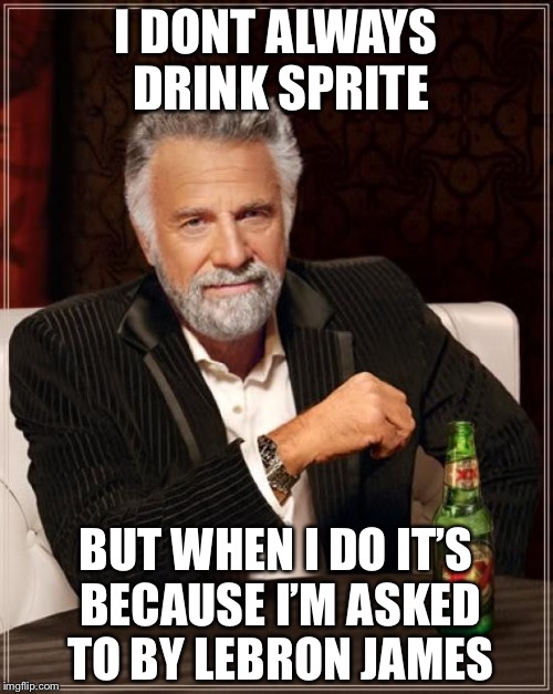The Most Interesting Man In The World Meme | I DONT ALWAYS DRINK SPRITE; BUT WHEN I DO IT’S BECAUSE I’M ASKED TO BY LEBRON JAMES | image tagged in memes,the most interesting man in the world | made w/ Imgflip meme maker