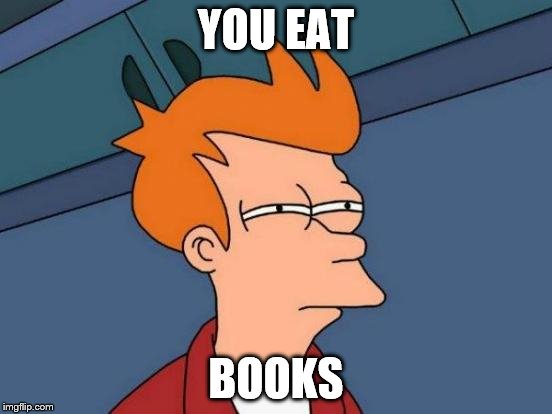 Futurama Fry Meme | YOU EAT BOOKS | image tagged in memes,futurama fry | made w/ Imgflip meme maker