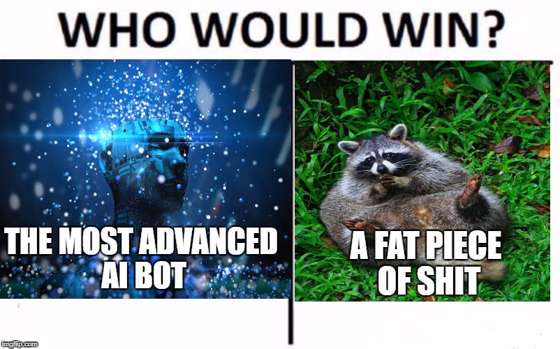  A FAT PIECE OF SHIT; THE MOST ADVANCED AI BOT | image tagged in who would win,robot,raccoon,artificial intelligence | made w/ Imgflip meme maker