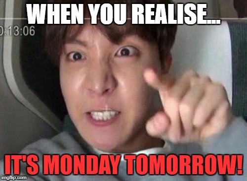 angry jhope | WHEN YOU REALISE... IT'S MONDAY TOMORROW! | image tagged in angry jhope | made w/ Imgflip meme maker