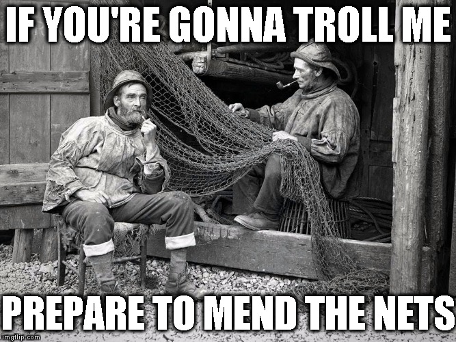 Classic Trolling | IF YOU'RE GONNA TROLL ME; PREPARE TO MEND THE NETS | image tagged in classic trolling | made w/ Imgflip meme maker