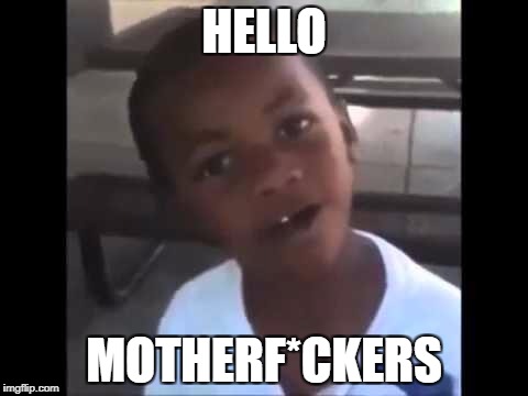 Hello motherfucker | HELLO; MOTHERF*CKERS | image tagged in hello motherfucker | made w/ Imgflip meme maker