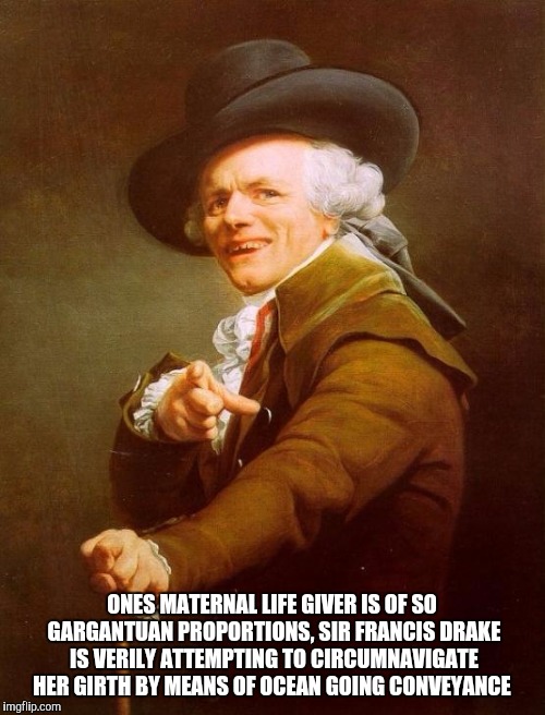 Joseph Ducreux | ONES MATERNAL LIFE GIVER IS OF SO GARGANTUAN PROPORTIONS, SIR FRANCIS DRAKE IS VERILY ATTEMPTING TO CIRCUMNAVIGATE HER GIRTH BY MEANS OF OCEAN GOING CONVEYANCE | image tagged in memes,joseph ducreux | made w/ Imgflip meme maker