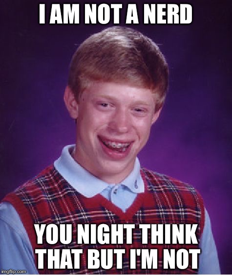 Bad Luck Brian Meme | I AM NOT A NERD; YOU NIGHT THINK THAT BUT I'M NOT | image tagged in memes,bad luck brian | made w/ Imgflip meme maker