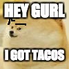 The meme of all memes  | HEY GURL; I GOT TACOS | image tagged in the meme of all memes | made w/ Imgflip meme maker