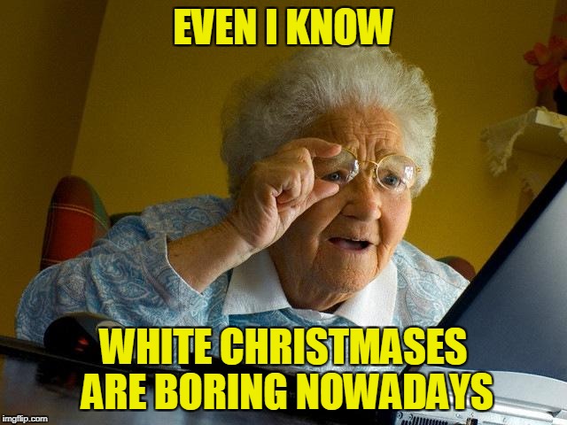 Grandma Finds The Internet Meme | EVEN I KNOW WHITE CHRISTMASES ARE BORING NOWADAYS | image tagged in memes,grandma finds the internet | made w/ Imgflip meme maker