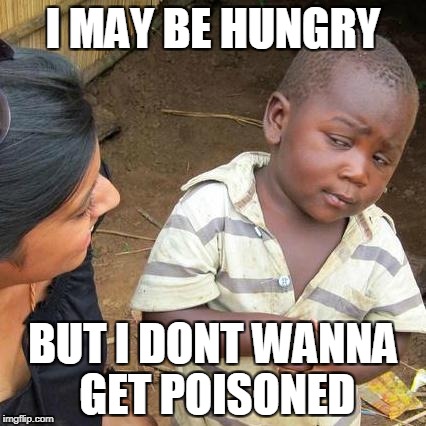 Third World Skeptical Kid Meme | I MAY BE HUNGRY; BUT I DONT WANNA GET POISONED | image tagged in memes,third world skeptical kid | made w/ Imgflip meme maker