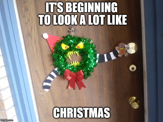 IT'S BEGINNING TO LOOK A LOT LIKE; CHRISTMAS | image tagged in xmas grinch | made w/ Imgflip meme maker