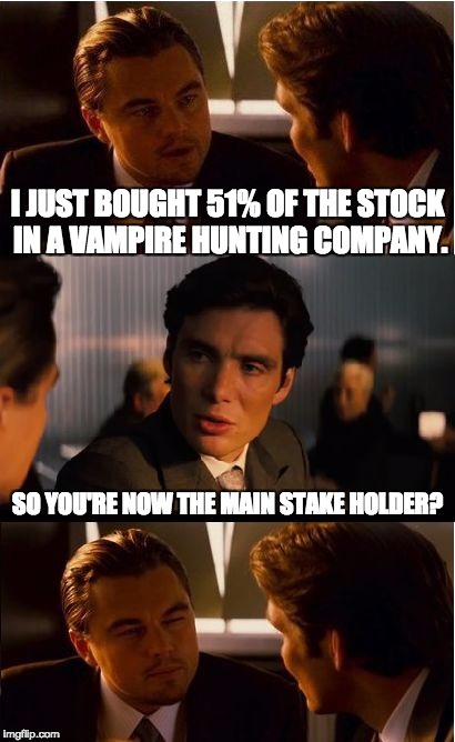 Inception | I JUST BOUGHT 51% OF THE STOCK IN A VAMPIRE HUNTING COMPANY. SO YOU'RE NOW THE MAIN STAKE HOLDER? | image tagged in memes,inception | made w/ Imgflip meme maker