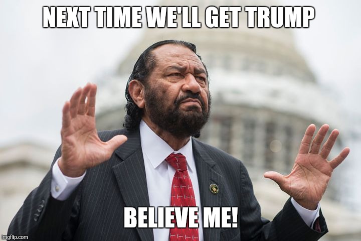 Al Green (D TX-9) | NEXT TIME WE'LL GET TRUMP; BELIEVE ME! | image tagged in al green d tx-9 | made w/ Imgflip meme maker