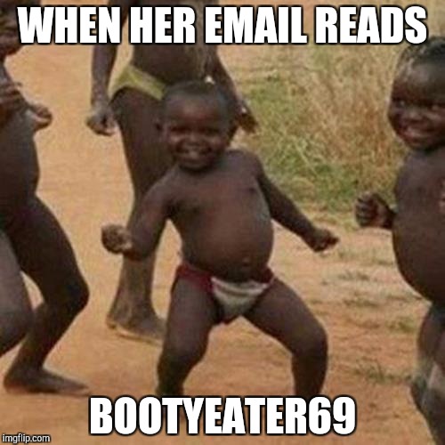 Third World Success Kid Meme | WHEN HER EMAIL READS; BOOTYEATER69 | image tagged in memes,third world success kid | made w/ Imgflip meme maker