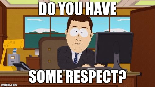 Aaaaand Its Gone | DO YOU HAVE; SOME RESPECT? | image tagged in memes,aaaaand its gone | made w/ Imgflip meme maker