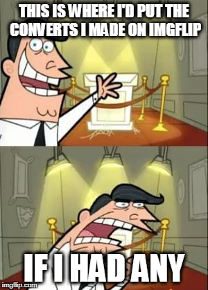 THIS IS WHERE I'D PUT THE CONVERTS I MADE ON IMGFLIP IF I HAD ANY | image tagged in where i'd put my trophy | made w/ Imgflip meme maker