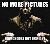 morpheus red and blue pill | NO MORE PICTURES; NOW CHOOSE LEFT OR RIGHT | image tagged in morpheus red and blue pill | made w/ Imgflip meme maker