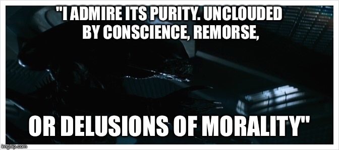 "I ADMIRE ITS PURITY. UNCLOUDED BY CONSCIENCE, REMORSE, OR DELUSIONS OF MORALITY" | made w/ Imgflip meme maker