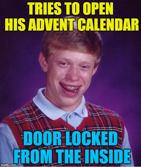 Anyone have a number for a locksmith? :) | TRIES TO OPEN HIS ADVENT CALENDAR; DOOR LOCKED FROM THE INSIDE | image tagged in memes,bad luck brian,advent calendar,christmas | made w/ Imgflip meme maker