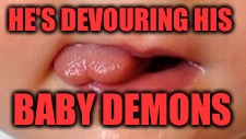 HE'S DEVOURING HIS BABY DEMONS | made w/ Imgflip meme maker
