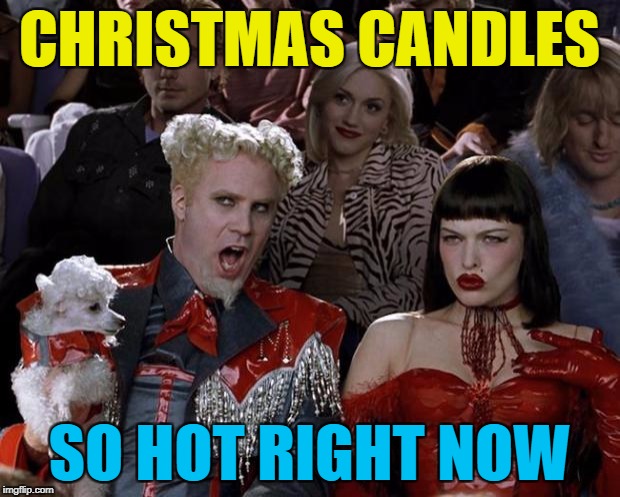 In more ways than one... :) | CHRISTMAS CANDLES; SO HOT RIGHT NOW | image tagged in memes,mugatu so hot right now,christmas,candles,candy cane lane,yankee candles | made w/ Imgflip meme maker
