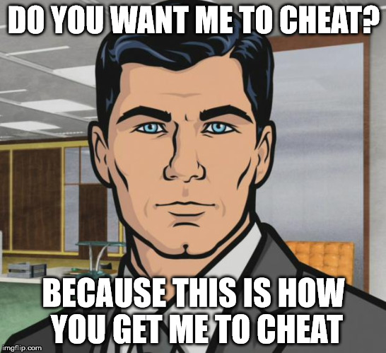Archer Meme | DO YOU WANT ME TO CHEAT? BECAUSE THIS IS HOW YOU GET ME TO CHEAT | image tagged in memes,archer | made w/ Imgflip meme maker