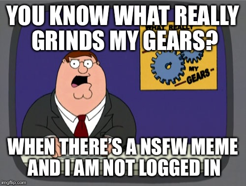 Happened when I was in an Apple Store | YOU KNOW WHAT REALLY GRINDS MY GEARS? WHEN THERE’S A NSFW MEME AND I AM NOT LOGGED IN | image tagged in memes,peter griffin news,you know what grinds my gears,maybe don't view nsfw | made w/ Imgflip meme maker