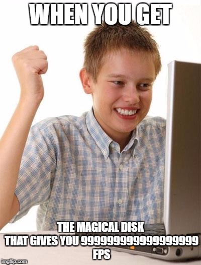 First Day On The Internet Kid | WHEN YOU GET; THE MAGICAL DISK THAT GIVES YOU 999999999999999999 FPS | image tagged in memes,first day on the internet kid | made w/ Imgflip meme maker