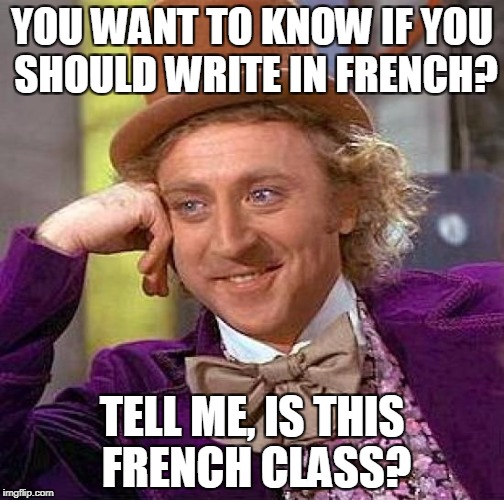Creepy Condescending Wonka Meme | YOU WANT TO KNOW IF YOU SHOULD WRITE IN FRENCH? TELL ME, IS THIS FRENCH CLASS? | image tagged in memes,creepy condescending wonka | made w/ Imgflip meme maker