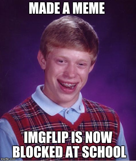 Bad Luck Brian Meme | MADE A MEME; IMGFLIP IS NOW BLOCKED AT SCHOOL | image tagged in memes,bad luck brian | made w/ Imgflip meme maker