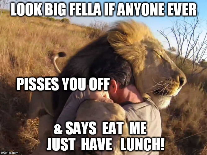 LOOK BIG FELLA IF ANYONE EVER PISSES YOU OFF & SAYS  EAT  ME  

JUST  HAVE   LUNCH! | made w/ Imgflip meme maker