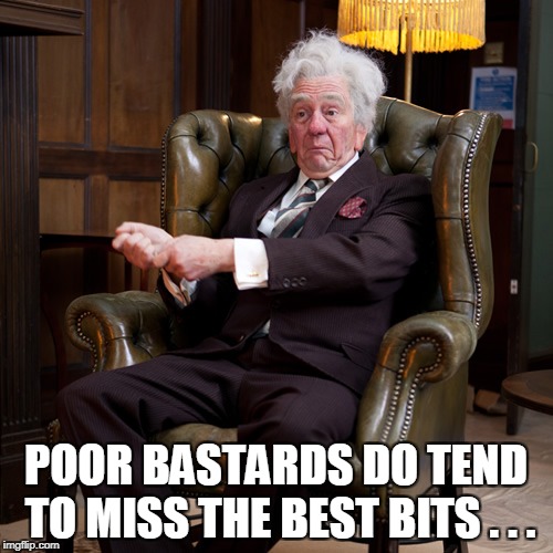 POOR BASTARDS DO TEND TO MISS THE BEST BITS . . . | made w/ Imgflip meme maker