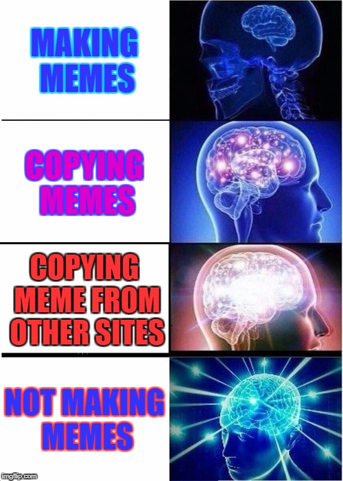 Expanding Brain Meme | MAKING MEMES; COPYING MEMES; COPYING MEME FROM OTHER SITES; NOT MAKING MEMES | image tagged in memes,expanding brain,funny,ssby | made w/ Imgflip meme maker