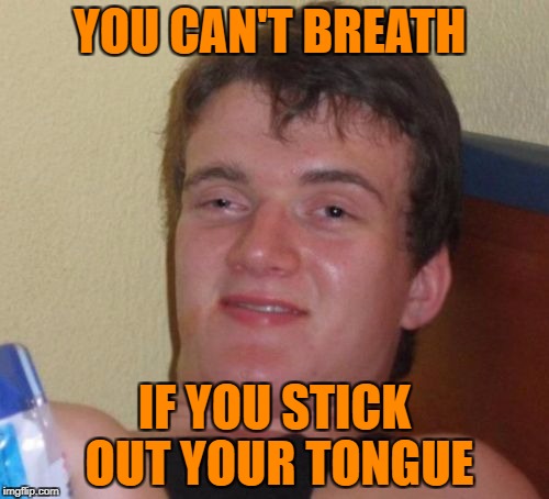 you tried it  | YOU CAN'T BREATH; IF YOU STICK OUT YOUR TONGUE | image tagged in memes,10 guy,ssby,funny | made w/ Imgflip meme maker