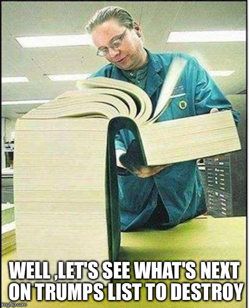 big book | WELL ,LET'S SEE WHAT'S NEXT ON TRUMPS LIST TO DESTROY | image tagged in big book | made w/ Imgflip meme maker