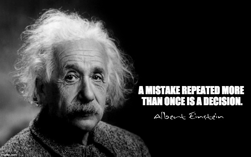 Albert Einstein | A MISTAKE REPEATED MORE THAN ONCE IS A DECISION. | image tagged in albert einstein | made w/ Imgflip meme maker