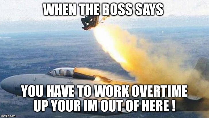 Time to move on | WHEN THE BOSS SAYS; YOU HAVE TO WORK OVERTIME UP YOUR IM OUT OF HERE ! | image tagged in funny | made w/ Imgflip meme maker